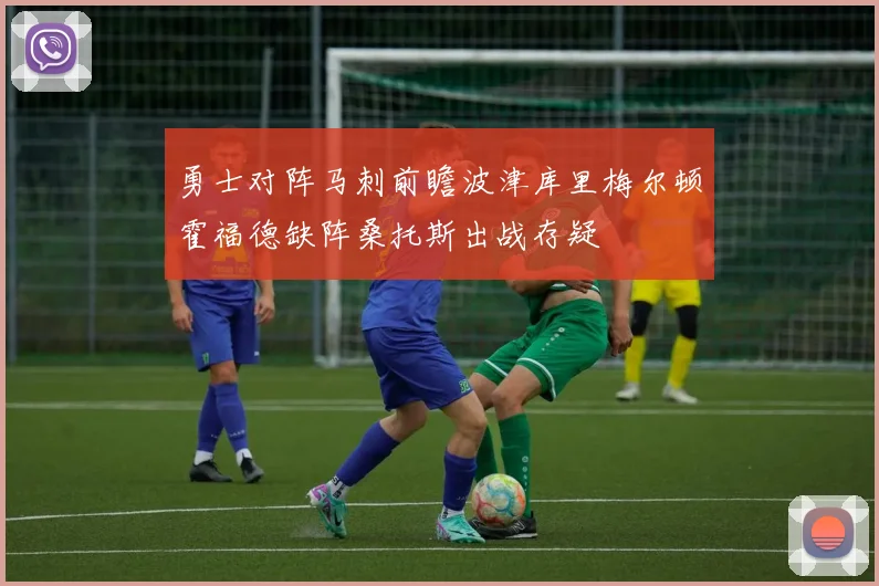 勇士对阵马刺前瞻波津库里梅尔顿霍福德缺阵桑托斯出战存疑