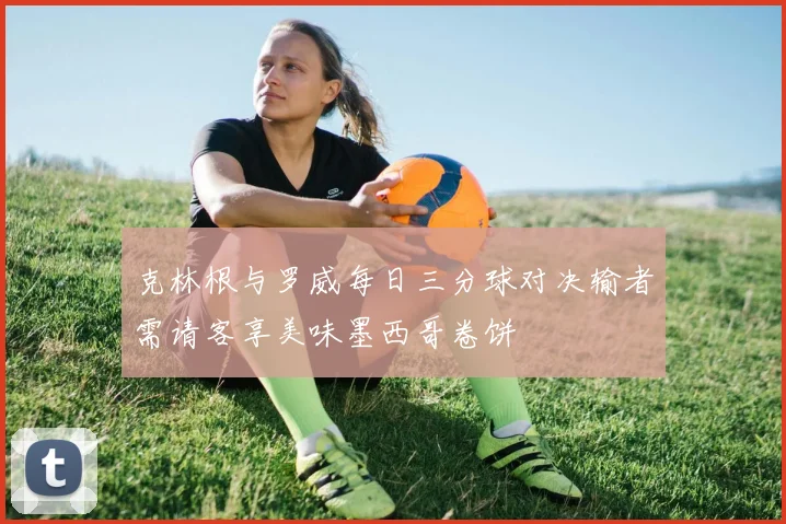 克林根与罗威每日三分球对决输者需请客享美味墨西哥卷饼