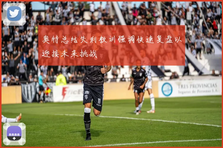 奥特总结失利教训强调快速复盘以迎接未来挑战