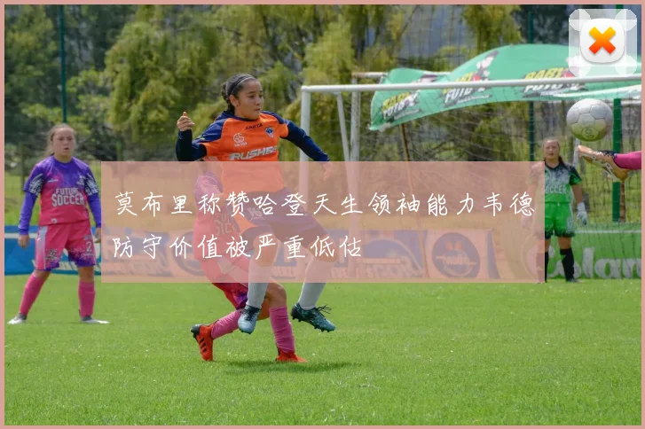 莫布里称赞哈登天生领袖能力韦德防守价值被严重低估
