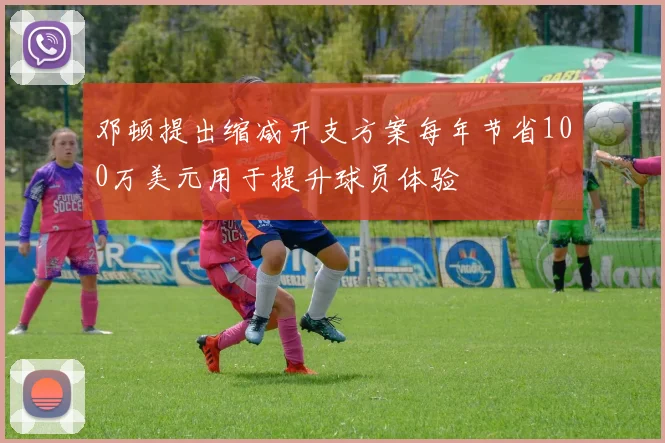 邓顿提出缩减开支方案每年节省100万美元用于提升球员体验